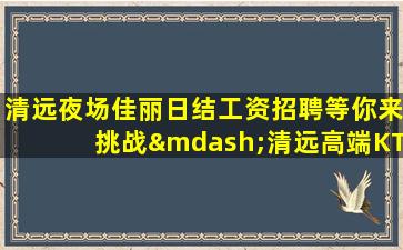 清远夜场佳丽日结工资招聘等你来挑战—清远高端KTV急招让你的收入稳定增长